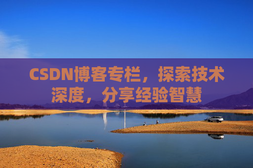 CSDN博客专栏,探索技术深度,分享经验智慧 CSDN博客专栏,探索技术深度,分享经验智慧